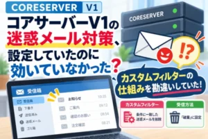 コアサーバーV1の迷惑メール対策、設定していたのに効いていなかった？カスタムフィルターの仕組みを勘違いしていた！